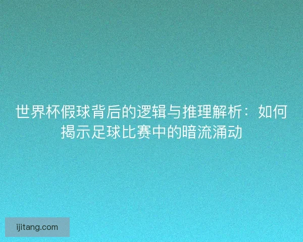 世界杯假球背后的逻辑与推理解析：如何揭示足球比赛中的暗流涌动
