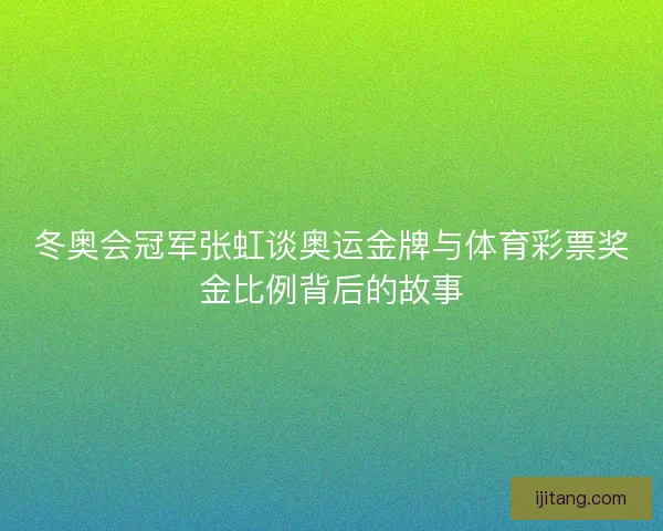 冬奥会冠军张虹谈奥运金牌与体育彩票奖金比例背后的故事