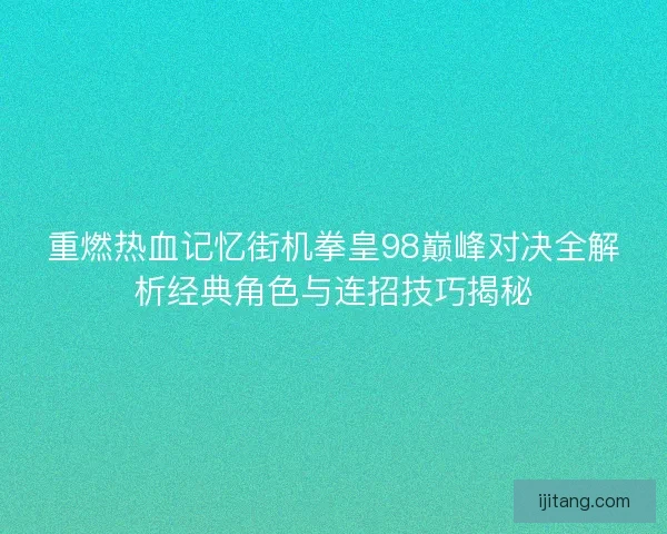重燃热血记忆街机拳皇98巅峰对决全解析经典角色与连招技巧揭秘