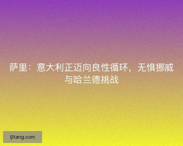 萨里：意大利正迈向良性循环，无惧挪威与哈兰德挑战