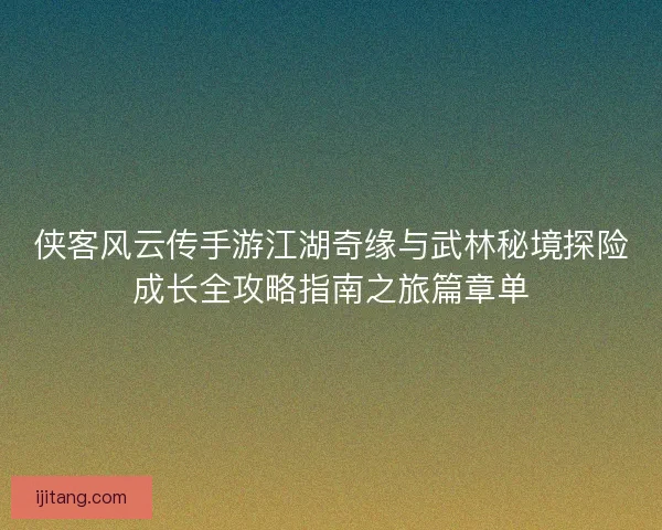 侠客风云传手游江湖奇缘与武林秘境探险成长全攻略指南之旅篇章单