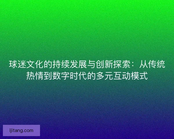 球迷文化的持续发展与创新探索：从传统热情到数字时代的多元互动模式