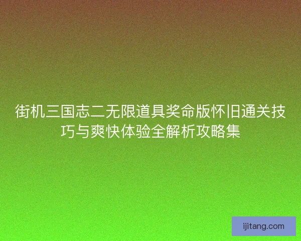 街机三国志二无限道具奖命版怀旧通关技巧与爽快体验全解析攻略集
