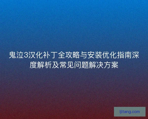 鬼泣3汉化补丁全攻略与安装优化指南深度解析及常见问题解决方案