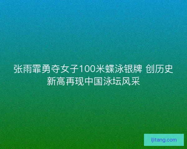 张雨霏勇夺女子100米蝶泳银牌 创历史新高再现中国泳坛风采