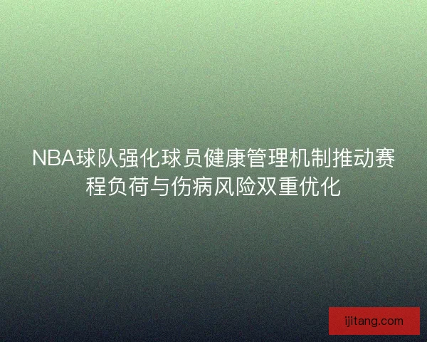 NBA球队强化球员健康管理机制推动赛程负荷与伤病风险双重优化