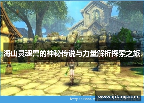 海山灵魂兽的神秘传说与力量解析探索之旅